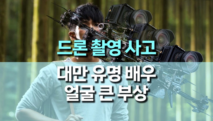 대만 배우, 드라마 촬영 중 드론 사고로 얼굴 큰 부상 대만 배우, 드라마 촬영 중 드론 사고로 얼굴 큰 부상