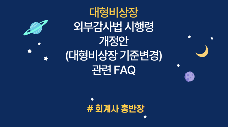 [금융위원회 질의회신] 외부감사법 시행령 개정안 (대형비상장회사 기준 변경) 관련 FAQ : 감사인선임절차, 감사전재무제표, 주기적감사인지정처분, 동일감사인 연속 3년 등