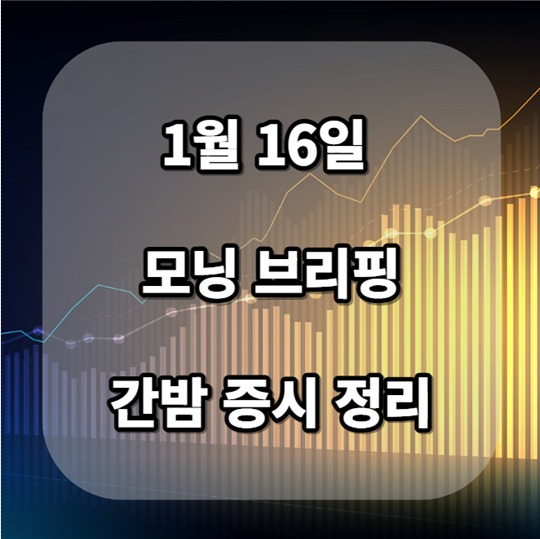  1월 16일 모닝브리핑 간밤 증시정리 (해외증시, 오늘지표일정, 주요 이슈)
