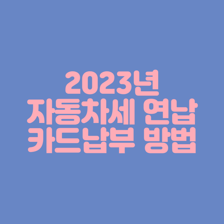  [2023년 자동차세] 자동차세 연납 카드 납부하기