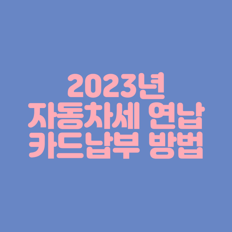 [2023년 자동차세] 자동차세 연납 카드 납부하기