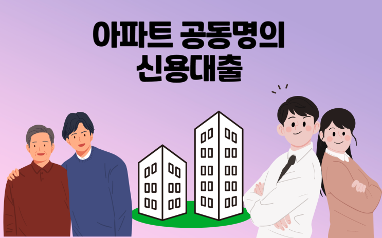  아파트 공동명의 신용대출 부부 직계가족 공동명의자 동의 없이도 가능