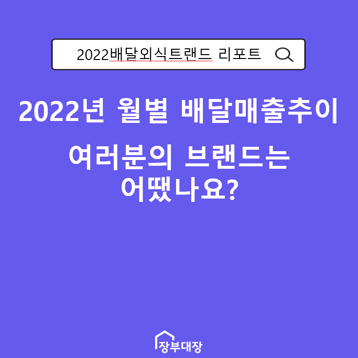  [2022배달외식트랜드] 2022년 배달 매출 추이, 여러분 브랜드는 어땠나요?(feat.장부대장프차)