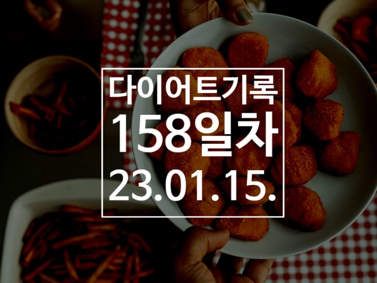 [다이어트기록DAY158] 식단 대환장 파티 ㅠㅠ