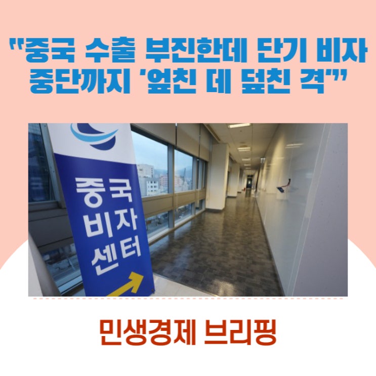  “중국 수출 부진한데 단기 비자 중단까지 '엎친 데 덮친 격'”  [민생경제브리핑]