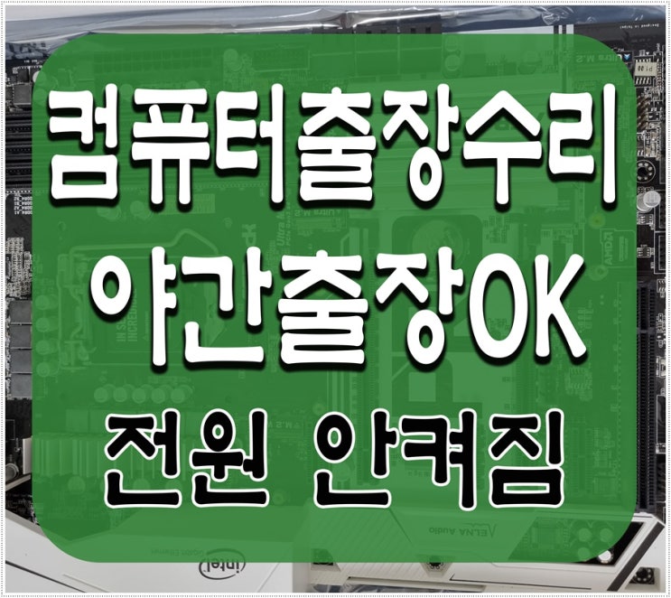  산곡동 청천동 컴퓨터수리 전원안켜짐 메인보드 불량 출장AS 해결