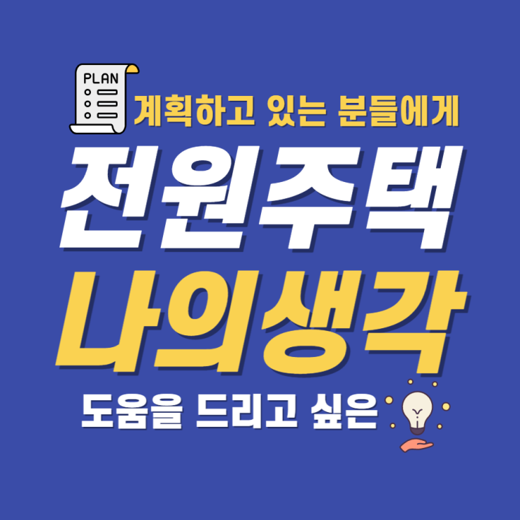  전원주택을 계획하고 있는 분들에게 도움을 드리고 싶은 나의 생각