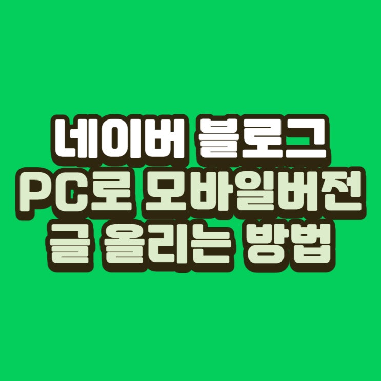  [블로그 글쓰기] 컴퓨터 PC로 모바일버전에 맞게 올리기