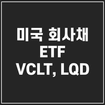  미국 회사채 VCLT, LQD ETF