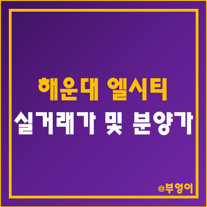 해운대 엘시티 층수별 매매 평당 가격 (LCT 더샵 아파트 실거래가 및 분양가, 부산 부동산 시장)