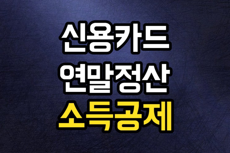  신용카드 연말정산 소득공제 - 배우자 부양가족 한도 체크카드 현금영수증