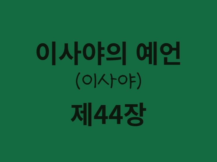 이사야의 예언(이사야) 44장 이사야의 예언(이사야) 44장