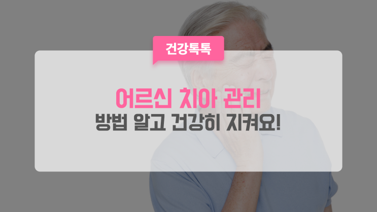  어르신 치아 건강 관리 방법, 어떻게 해야 예방할 수 있을까요?
