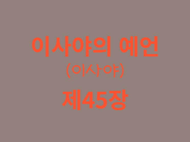 이사야의 예언(이사야) 45장 이사야의 예언(이사야) 45장