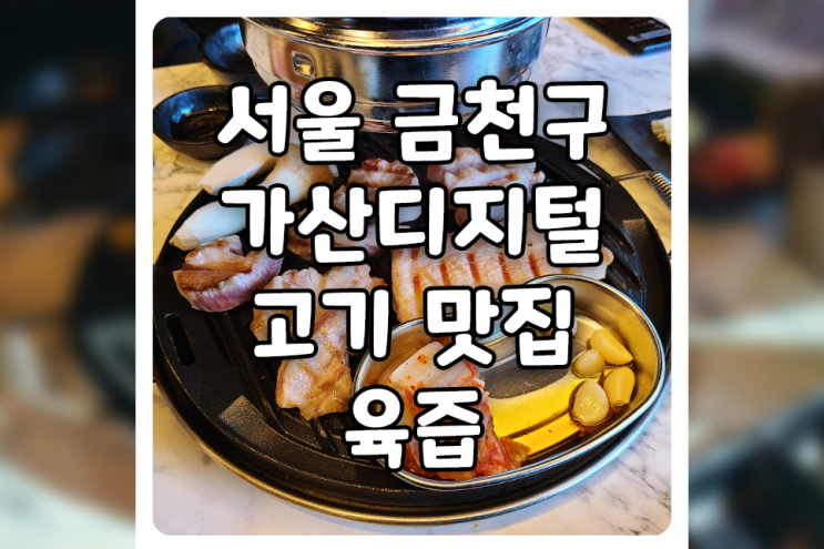 [서울/금천] 가산디지털단지 맛집, 새로 오픈한 고기 맛집 육즙에 다녀왔습니다