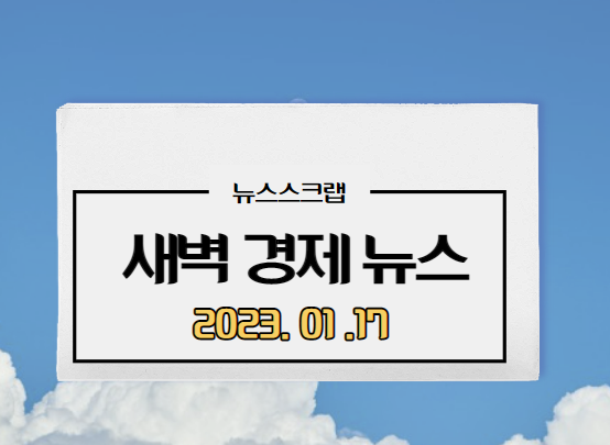  [주요경제뉴스] 2023년 1월 17일(화)/ 주담대금리내린다, TSMC 사상최대투자, 청약통장해지급증