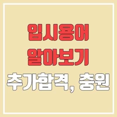 정시 입시용어 뜻 알아보기 : 추가합격, 추합, 충원율, 추가모집