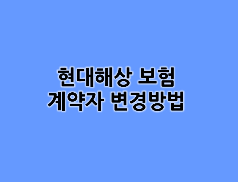 현대해상 보험 계약자 변경방법 (연말정산 대비하자!)
