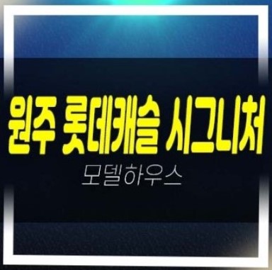 원주롯데캐슬시그니처 반곡동 롯데건설 미분양아파트 신규 줍줍 분양가 잔여세대 견본주택 실거주 투자문의처! 원주롯데캐슬시그니처 반곡동 롯데건설 미분양아파트 신규 줍줍 분양가 잔여세대 견본주택 실거주 투자문의처!