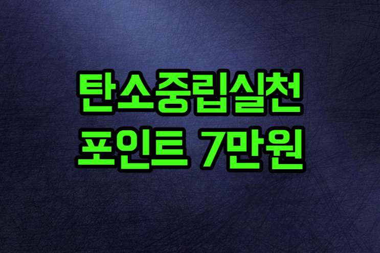  탄소중립실천포인트 현금 7만원 받아가세요