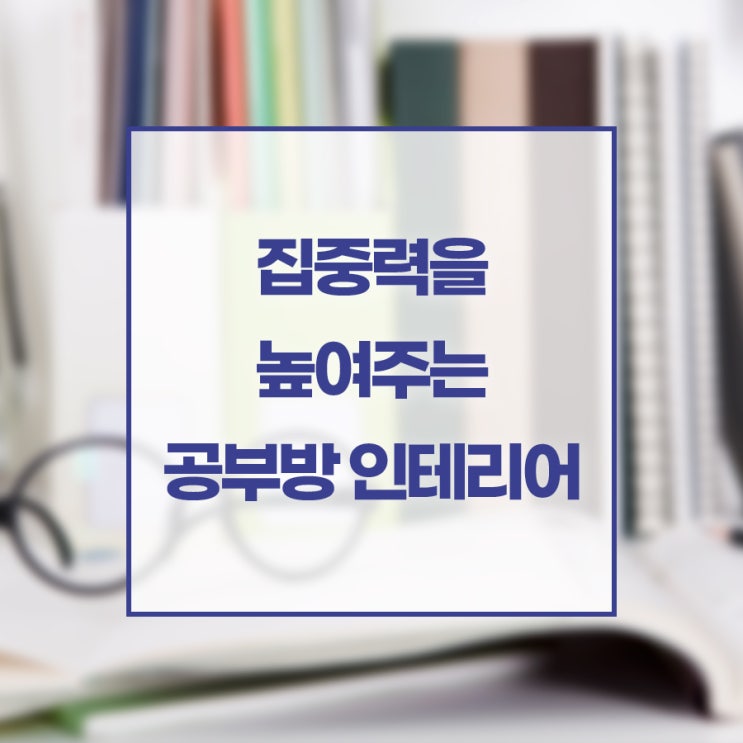  집중력을 높여주는 공부방 인테리어 TIP