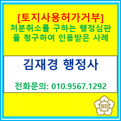  [토지사용허가 거부처분] 취소를 구하는 행정심판을 제기하여 인용 받은 사례(행정심판 전문 행정사, 경기 수원 용인 화성 오산 평택)