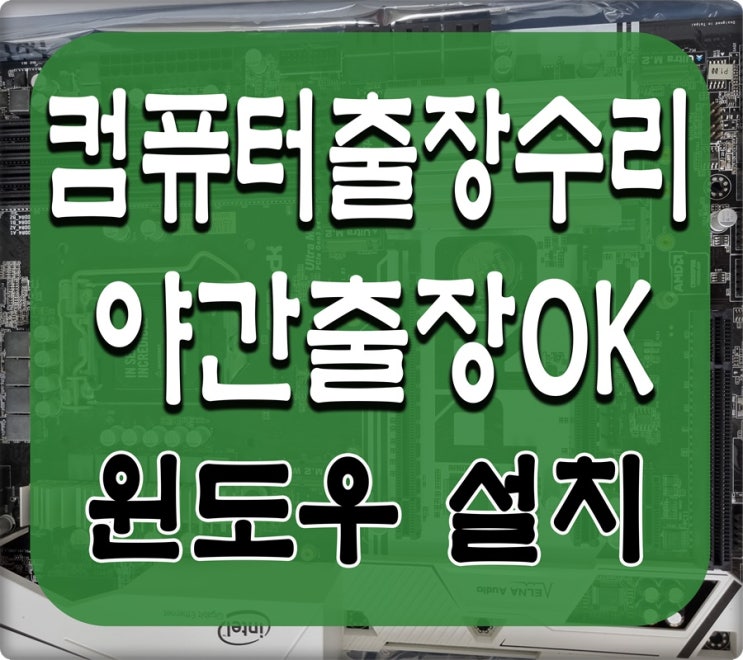  효성동 작전동 컴퓨터수리 윈도우 설치 포맷 출장AS 야간 주말 점검 가능