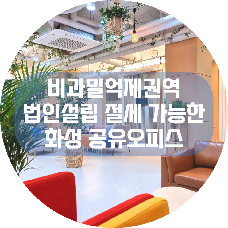  비과밀억제권역 비상주사무실 : 법인설립 절세 가능한 성장관리권역 내 화성 공유오피스