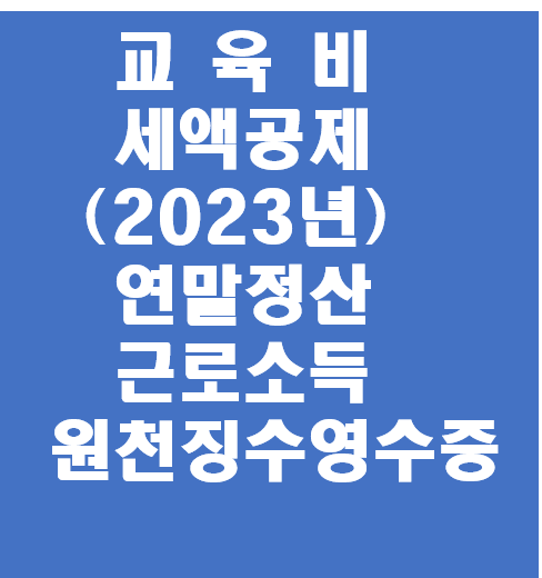  교육비 세액공제 절세 (2023년 연말정산 근로소득 원천징수영수증)