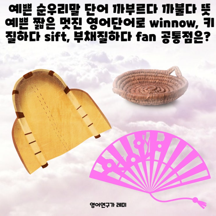 예쁜 순우리말 단어 까부르다 까불다 뜻 영어발음 예쁜 짧은 멋진 영어단어로 winnow, 키질하다 sift, 부채질하다 fan 공통점은? 예쁜 순우리말 단어 까부르다 까불다 뜻 영어발음 예쁜 짧은 멋진 영어단어로 winnow, 키질하다 sift, 부채질하다 fan 공통점은?