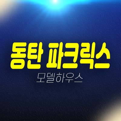 동탄 파크릭스 신동 미분양아파트 줍줍 신규분양상품 분양가 잔여세대 모델하우스 방문예약