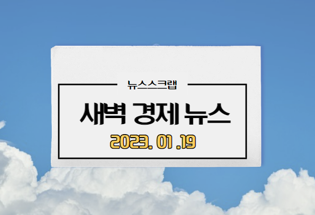  [주요경제뉴스] 2023년 1월 19일(목) / 삼성전자스마트폰점유율1위, K배터리공급가부담, 미국침체우려, 뉴욕증시하락, 화물차지입구조개편