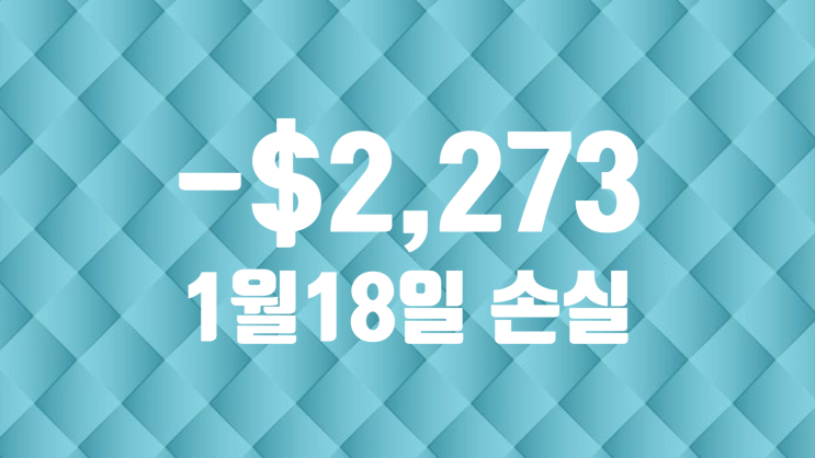  1/18 수요일 -2,273달러 손실 / +18.39%