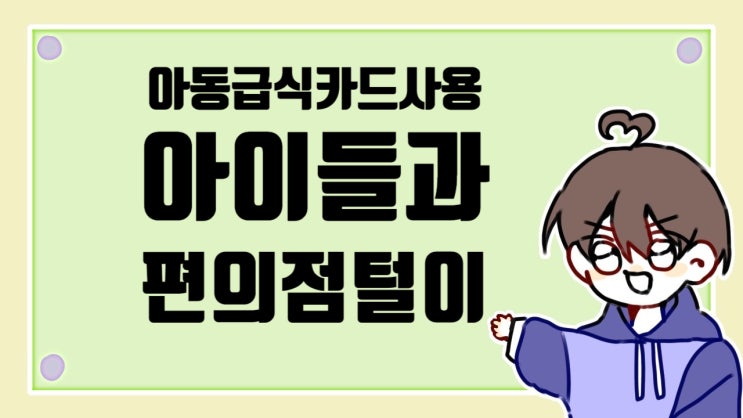  아동급식카드 사용 후기 아이들과 편의점 털이