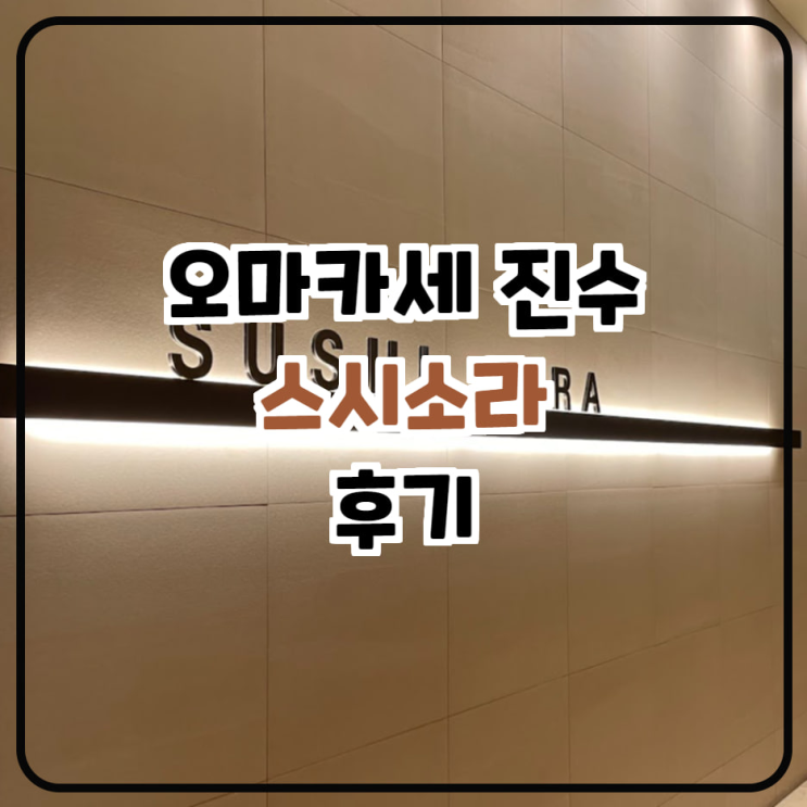  스시소라 서초 디너 후기 오마카세 진수를 맛보다. 가성비 굿