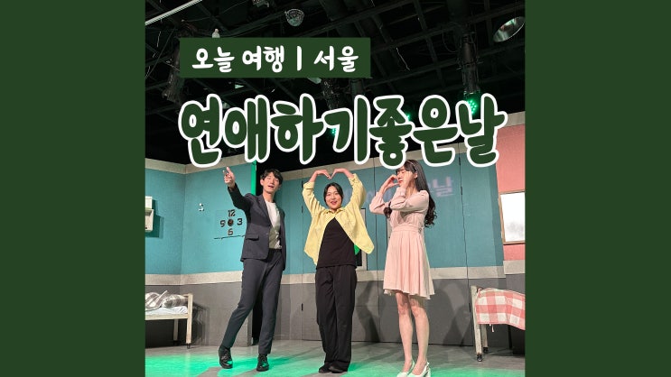 대학로연극 연애하기좋은날 리얼공감 로맨틱코메디연극 커플 데이트코스 대학로연극 연애하기좋은날 리얼공감 로맨틱코메디연극 커플 데이트코스
