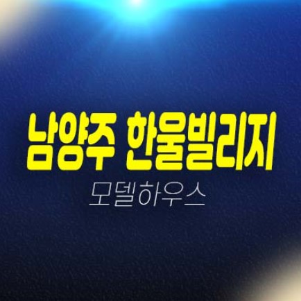  남양주 묵현리 한울빌리지 신축빌라 투룸,쓰리룸 후분양 분양/매매 견본주택 전시관 관람예약