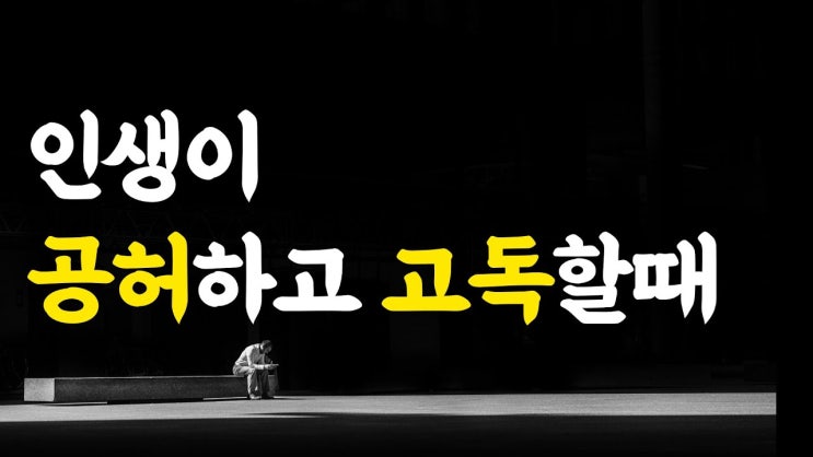 인생이 공허하고 고독할때