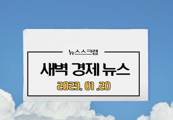  [주요경제뉴스] 2023년 1월 20일(금) /생산자물가하락,서울전세가,LG디스플레이실적악화비상,FOMC,금리인상속도조절,베이비스텝