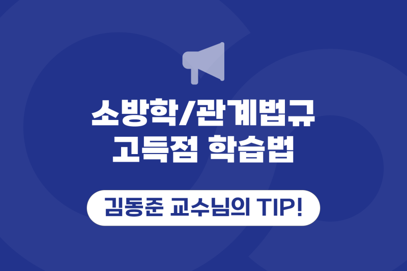김동준 소방관계법규/소방학개론 교수님이 알려주는 고득점 학습법!