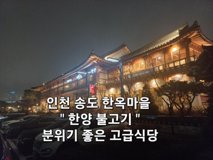 인천 연수구 송도 한옥마을 맛집 한양 불고기 분위기 좋은 고급 식당 인천 연수구 송도 한옥마을 맛집 한양 불고기 분위기 좋은 고급 식당