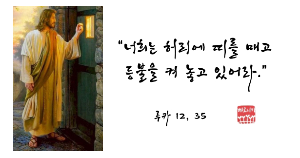 “너희는 허리에 띠를 매고 등불을 켜 놓고 있어라.” “너희는 허리에 띠를 매고 등불을 켜 놓고 있어라.”