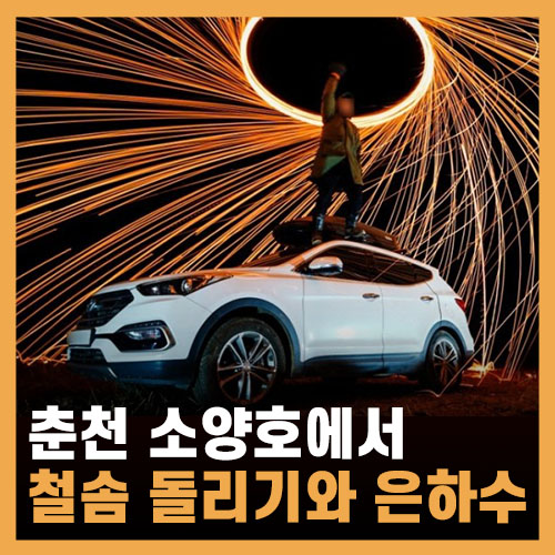  춘천 소양호에서 철솜 돌리기 / 은하수와 별 헤는 밤