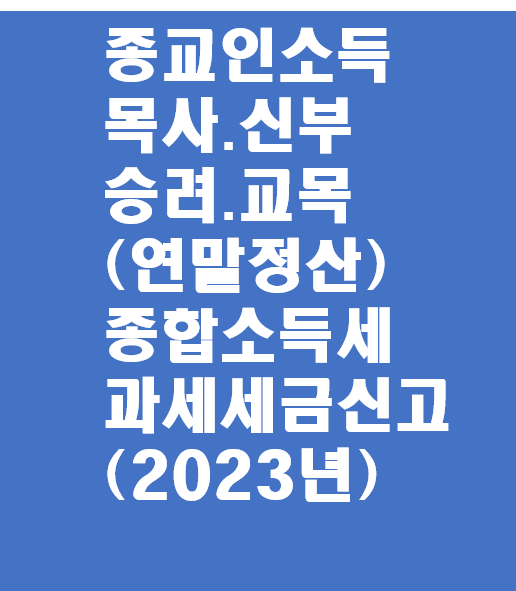  종교인소득 종교인 종교인과세(목사.신부.승려.교목 그외성직자)연말정산 서류제출 신고와  2023년 종합소득세 세금 신고