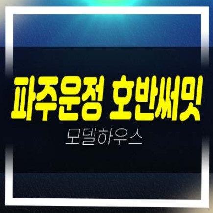  파주운정 호반써밋 이스트파크 미분양아파트 줍줍 분양가격 잔여세대 견본주택 A2블럭,A39블럭 입지소식
