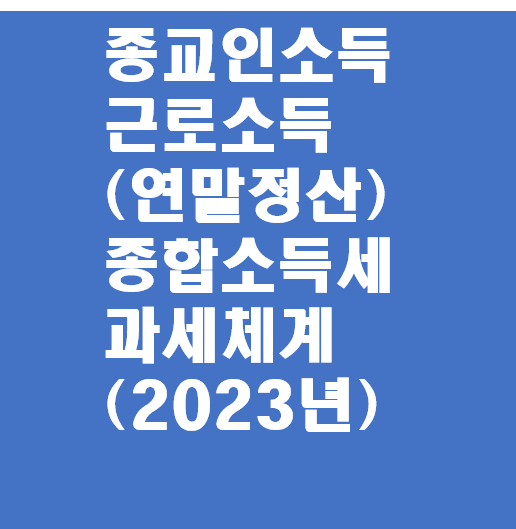  2023년 종교인소득(2)(목사 신부 승려 교목 그외성직자)과 기타소득 .근로소득(연말정산).종합소득세의 과세체계 비교 와 세금신고