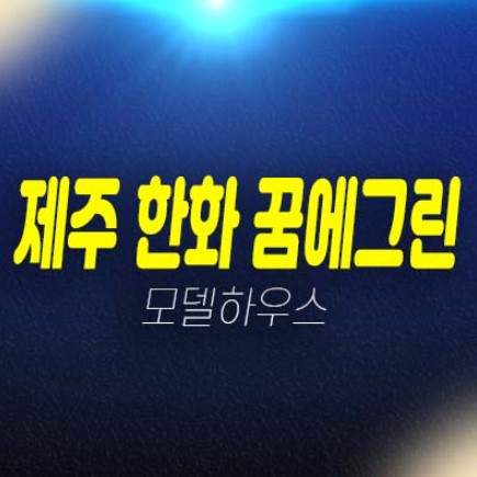 제주 영어교육도시 한화꿈에그린 대정읍 미분양아파트 잔여세대 분양가격 견본주택 현장방문예약