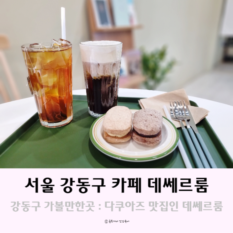 서울 강동구 카페 가볼만한곳 : 다쿠아즈가 맛있는 데쎄르룸
