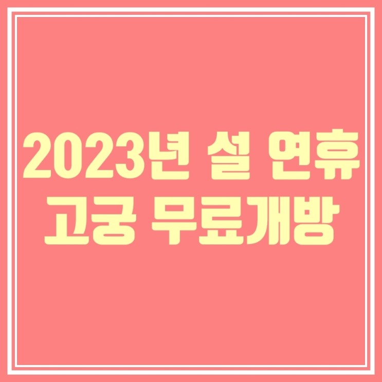 2023년 설 연휴 무료개방; 설날 경복궁 서울 고궁 관람 및 이용시간