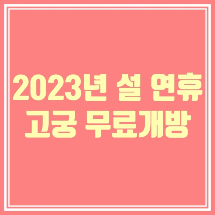 2023년 설 연휴 무료개방; 설날 경복궁 서울 고궁 관람 및 이용시간